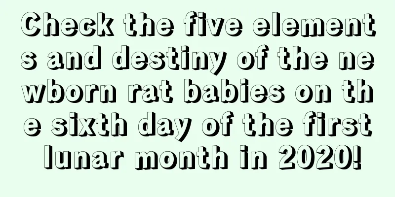 Check the five elements and destiny of the newborn rat babies on the sixth day of the first lunar month in 2020!