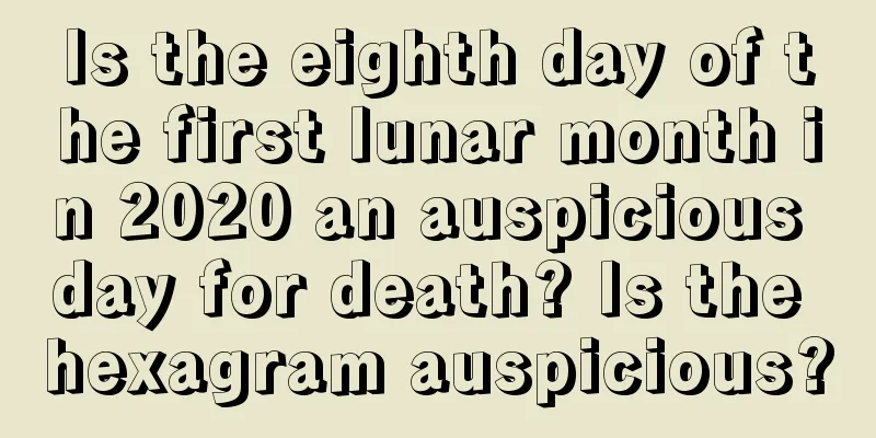 Is the eighth day of the first lunar month in 2020 an auspicious day for death? Is the hexagram auspicious?