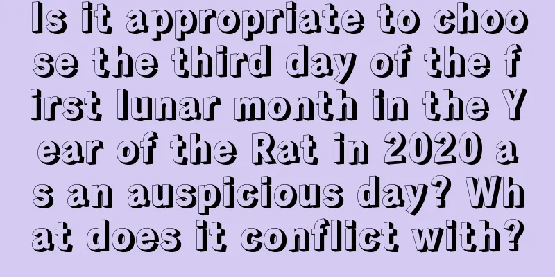 Is it appropriate to choose the third day of the first lunar month in the Year of the Rat in 2020 as an auspicious day? What does it conflict with?