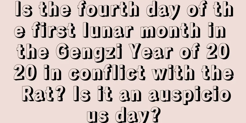 Is the fourth day of the first lunar month in the Gengzi Year of 2020 in conflict with the Rat? Is it an auspicious day?
