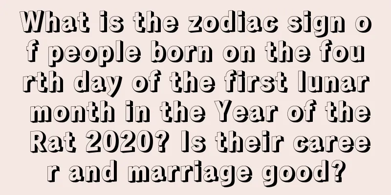 What is the zodiac sign of people born on the fourth day of the first lunar month in the Year of the Rat 2020? Is their career and marriage good?