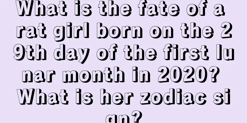What is the fate of a rat girl born on the 29th day of the first lunar month in 2020? What is her zodiac sign?