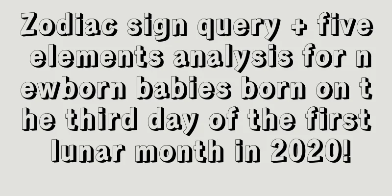 Zodiac sign query + five elements analysis for newborn babies born on the third day of the first lunar month in 2020!