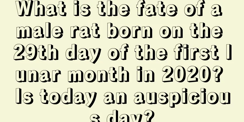 What is the fate of a male rat born on the 29th day of the first lunar month in 2020? Is today an auspicious day?