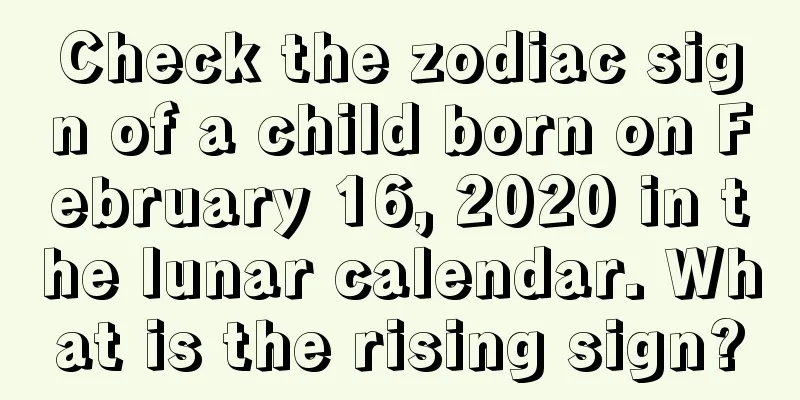 Check the zodiac sign of a child born on February 16, 2020 in the lunar calendar. What is the rising sign?
