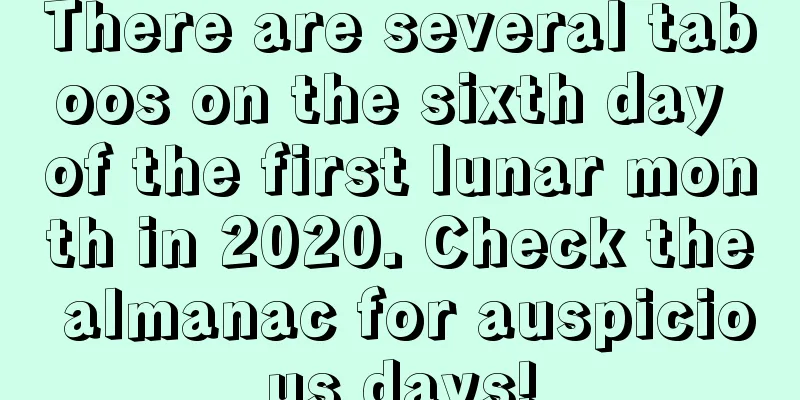 There are several taboos on the sixth day of the first lunar month in 2020. Check the almanac for auspicious days!