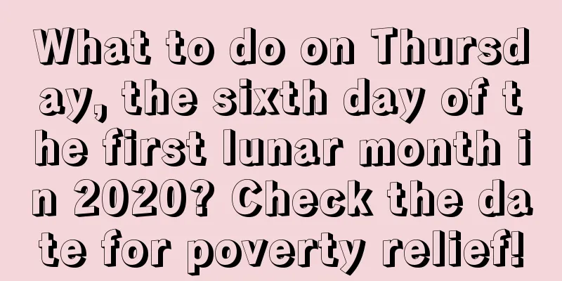 What to do on Thursday, the sixth day of the first lunar month in 2020? Check the date for poverty relief!