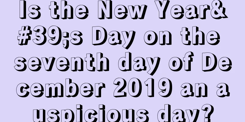 Is the New Year's Day on the seventh day of December 2019 an auspicious day?