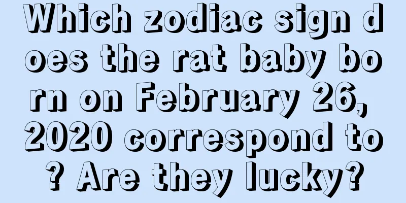 Which zodiac sign does the rat baby born on February 26, 2020 correspond to? Are they lucky?