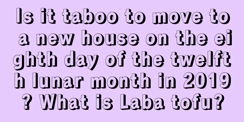 Is it taboo to move to a new house on the eighth day of the twelfth lunar month in 2019? What is Laba tofu?