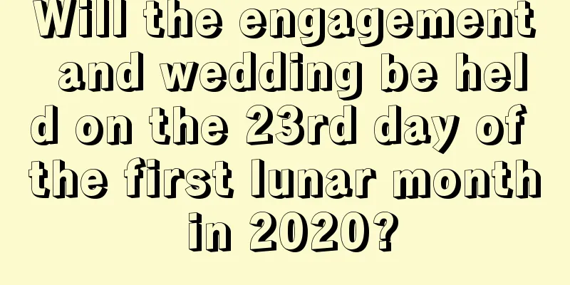Will the engagement and wedding be held on the 23rd day of the first lunar month in 2020?