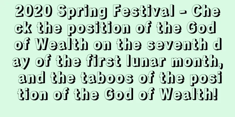 2020 Spring Festival - Check the position of the God of Wealth on the seventh day of the first lunar month, and the taboos of the position of the God of Wealth!