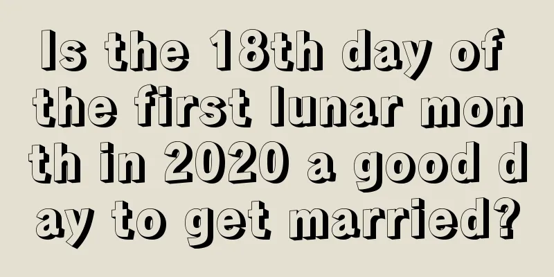 Is the 18th day of the first lunar month in 2020 a good day to get married?