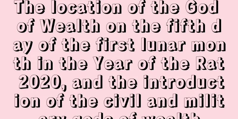 The location of the God of Wealth on the fifth day of the first lunar month in the Year of the Rat 2020, and the introduction of the civil and military gods of wealth