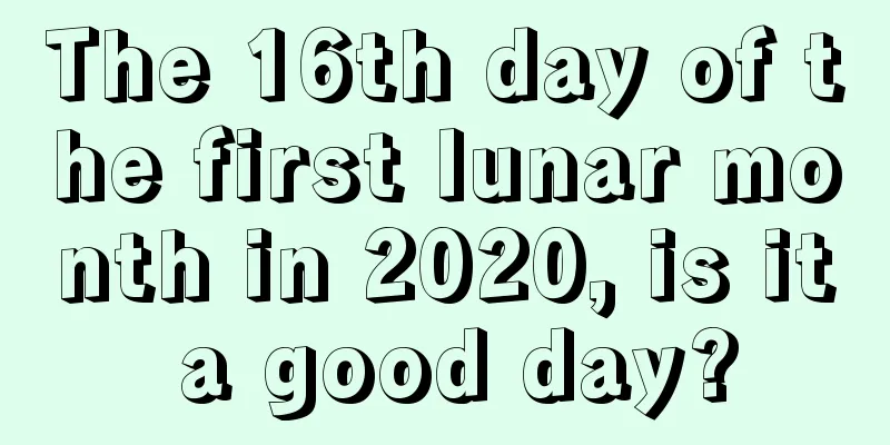The 16th day of the first lunar month in 2020, is it a good day?