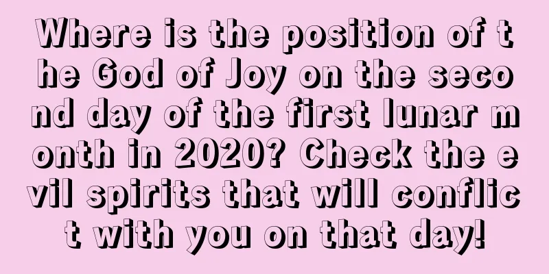 Where is the position of the God of Joy on the second day of the first lunar month in 2020? Check the evil spirits that will conflict with you on that day!