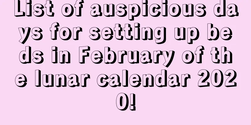 List of auspicious days for setting up beds in February of the lunar calendar 2020!