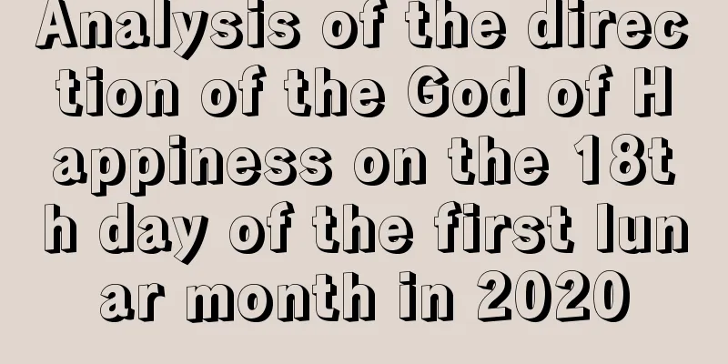 Analysis of the direction of the God of Happiness on the 18th day of the first lunar month in 2020