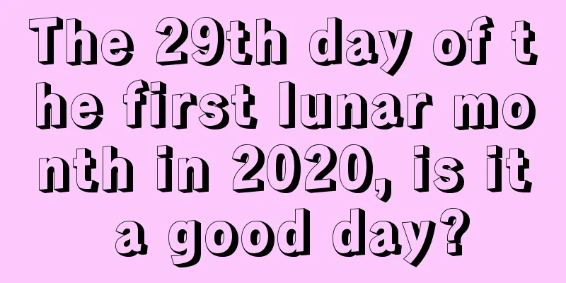 The 29th day of the first lunar month in 2020, is it a good day?