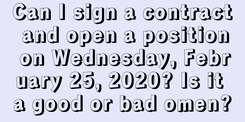 Can I sign a contract and open a position on Wednesday, February 25, 2020? Is it a good or bad omen?