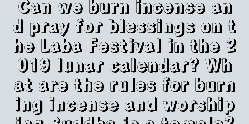 Can we burn incense and pray for blessings on the Laba Festival in the 2019 lunar calendar? What are the rules for burning incense and worshiping Buddha in a temple?