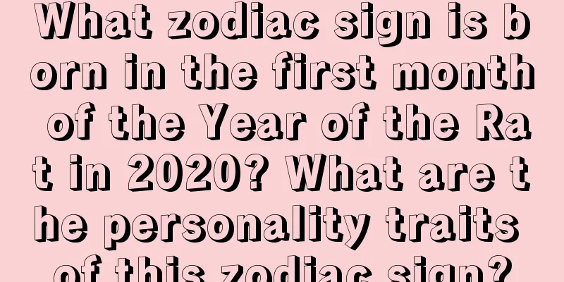 What zodiac sign is born in the first month of the Year of the Rat in 2020? What are the personality traits of this zodiac sign?