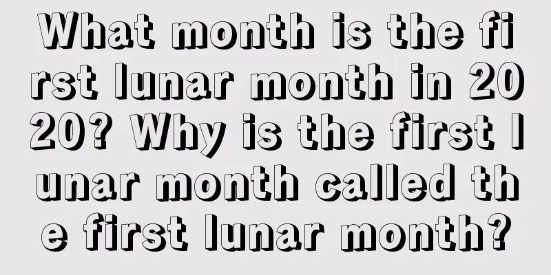 What month is the first lunar month in 2020? Why is the first lunar month called the first lunar month?