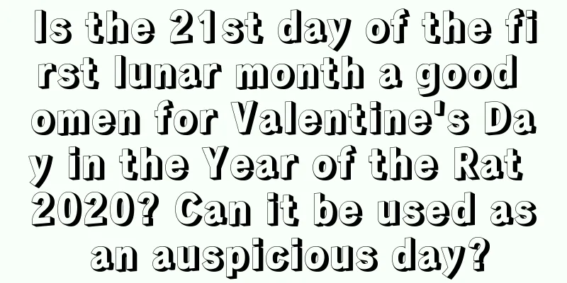 Is the 21st day of the first lunar month a good omen for Valentine's Day in the Year of the Rat 2020? Can it be used as an auspicious day?