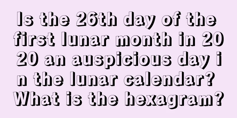 Is the 26th day of the first lunar month in 2020 an auspicious day in the lunar calendar? What is the hexagram?