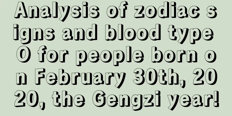 Analysis of zodiac signs and blood type O for people born on February 30th, 2020, the Gengzi year!