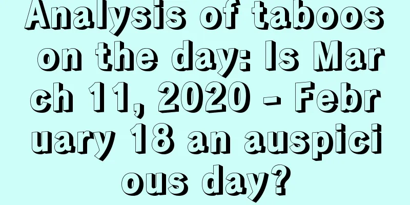 Analysis of taboos on the day: Is March 11, 2020 - February 18 an auspicious day?