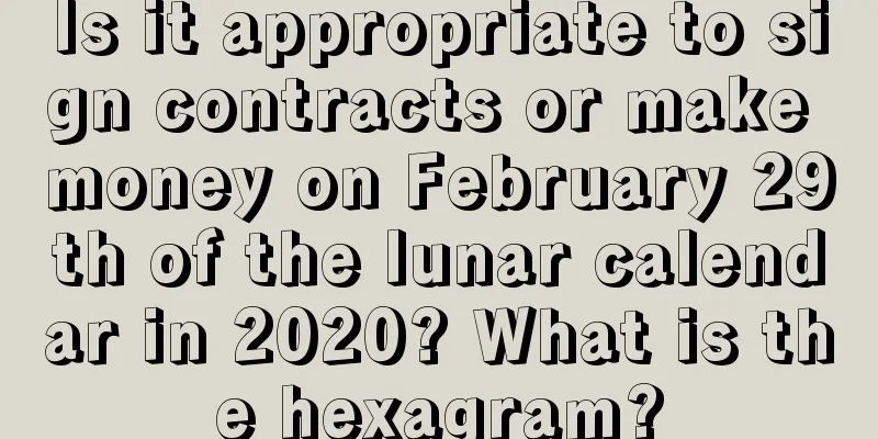Is it appropriate to sign contracts or make money on February 29th of the lunar calendar in 2020? What is the hexagram?