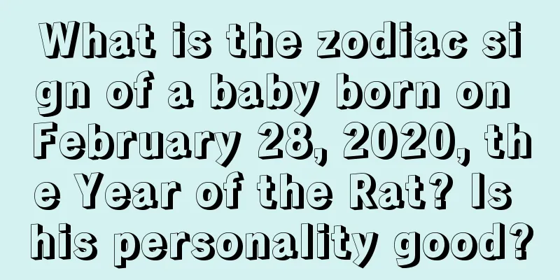 What is the zodiac sign of a baby born on February 28, 2020, the Year of the Rat? Is his personality good?
