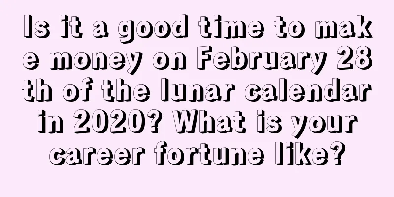Is it a good time to make money on February 28th of the lunar calendar in 2020? What is your career fortune like?