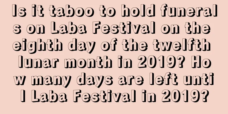Is it taboo to hold funerals on Laba Festival on the eighth day of the twelfth lunar month in 2019? How many days are left until Laba Festival in 2019?