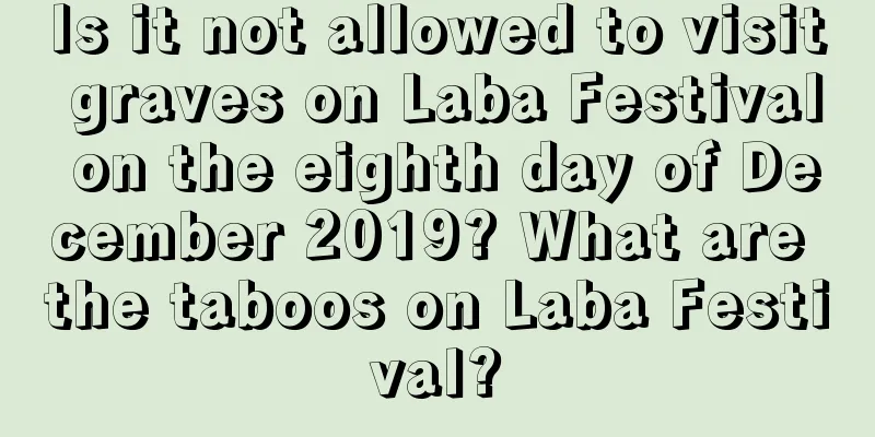 Is it not allowed to visit graves on Laba Festival on the eighth day of December 2019? What are the taboos on Laba Festival?