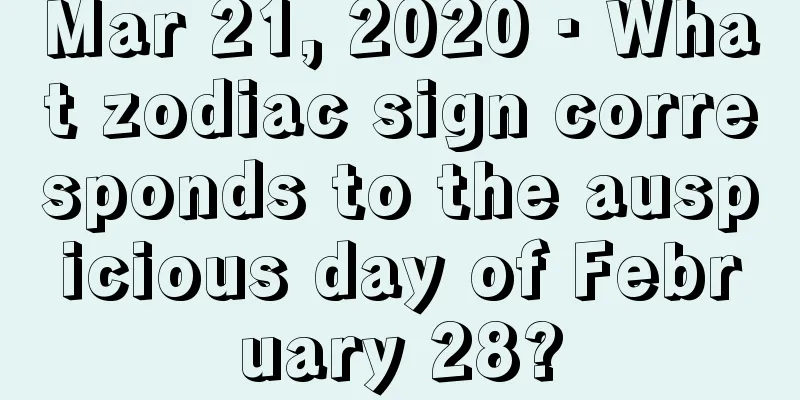 Mar 21, 2020 · What zodiac sign corresponds to the auspicious day of February 28?