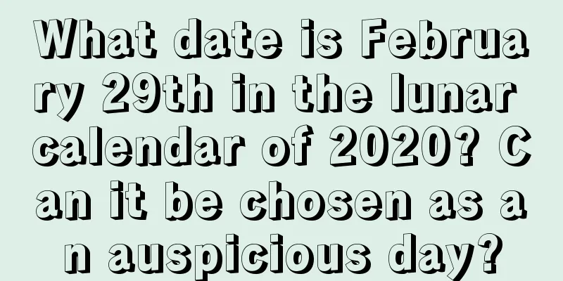 What date is February 29th in the lunar calendar of 2020? Can it be chosen as an auspicious day?