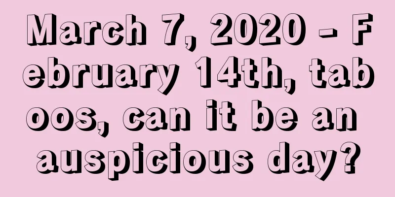 March 7, 2020 - February 14th, taboos, can it be an auspicious day?