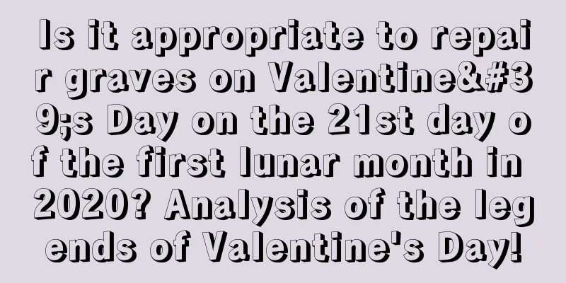 Is it appropriate to repair graves on Valentine's Day on the 21st day of the first lunar month in 2020? Analysis of the legends of Valentine's Day!
