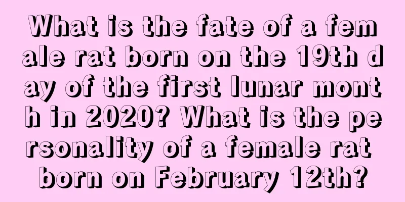 What is the fate of a female rat born on the 19th day of the first lunar month in 2020? What is the personality of a female rat born on February 12th?