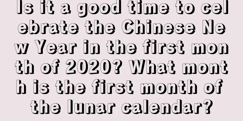 Is it a good time to celebrate the Chinese New Year in the first month of 2020? What month is the first month of the lunar calendar?