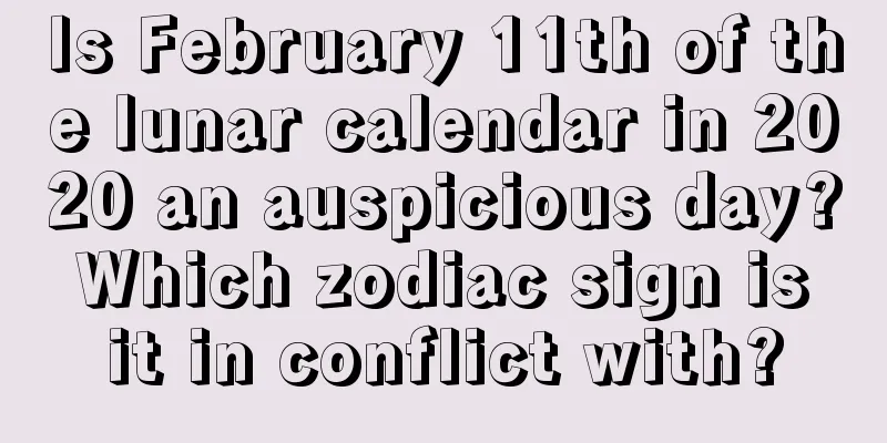 Is February 11th of the lunar calendar in 2020 an auspicious day? Which zodiac sign is it in conflict with?
