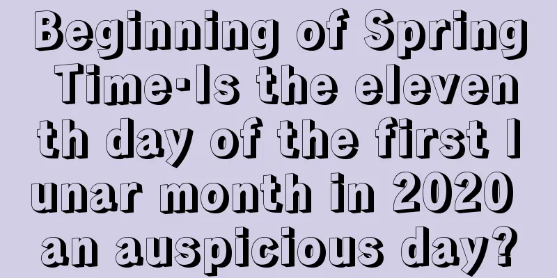 Beginning of Spring Time·Is the eleventh day of the first lunar month in 2020 an auspicious day?