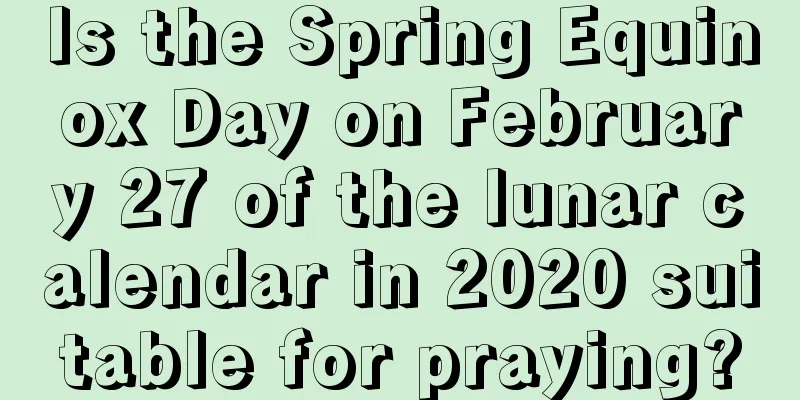 Is the Spring Equinox Day on February 27 of the lunar calendar in 2020 suitable for praying?