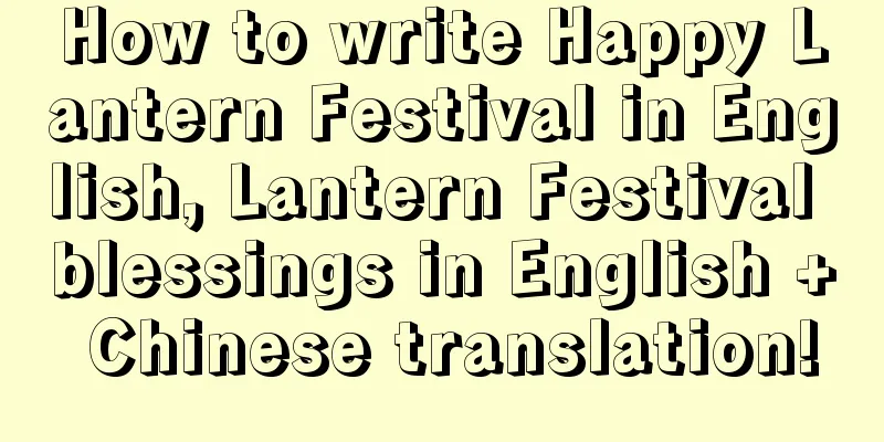 How to write Happy Lantern Festival in English, Lantern Festival blessings in English + Chinese translation!