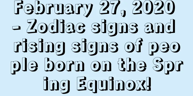 February 27, 2020 - Zodiac signs and rising signs of people born on the Spring Equinox!
