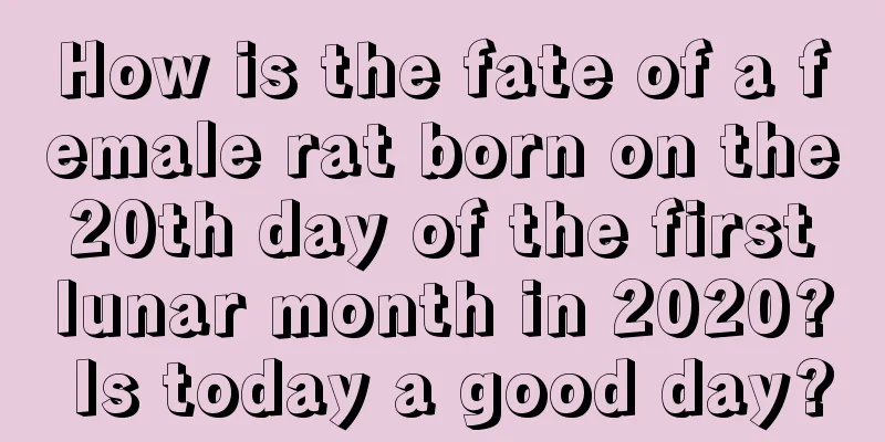 How is the fate of a female rat born on the 20th day of the first lunar month in 2020? Is today a good day?
