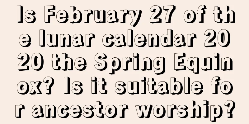 Is February 27 of the lunar calendar 2020 the Spring Equinox? Is it suitable for ancestor worship?
