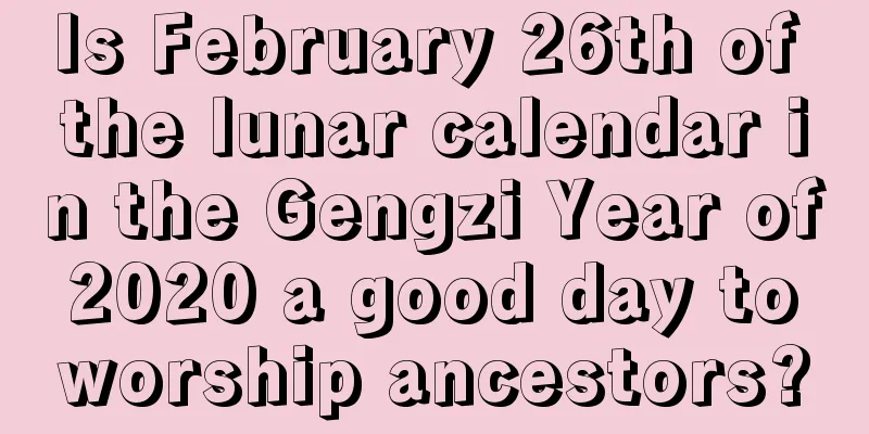 Is February 26th of the lunar calendar in the Gengzi Year of 2020 a good day to worship ancestors?